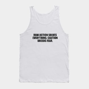 Raw action solves everything. Caution breeds fear Tank Top